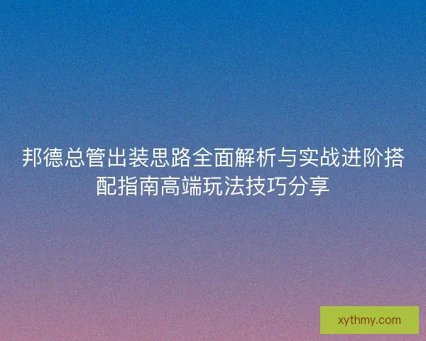 邦德总管出装思路全面解析与实战进阶搭配指南高端玩法技巧分享